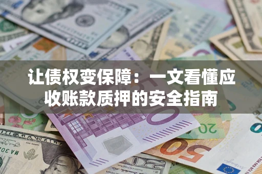 济南让债权变保障：一文看懂应收账款质押的安全指南