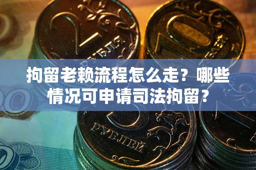 济南拘留老赖流程怎么走?哪些情况可申请司法拘留? 济南拘留老赖流程怎么走?哪些情况可申请司法拘留?