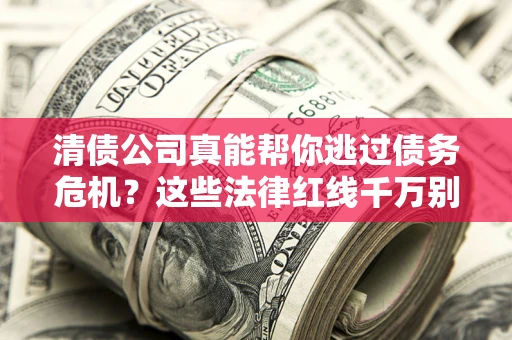 济南清债公司真能帮你逃过债务危机？这些法律红线千万别踩