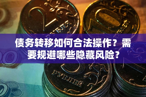 济南债务转移如何合法操作？需要规避哪些隐藏风险？
