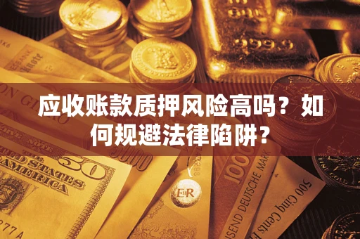 济南应收账款质押风险高吗？如何规避法律陷阱？