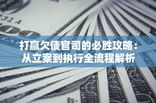 济南打赢欠债官司的必胜攻略：从立案到执行全流程解析