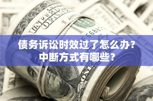 济南债务诉讼时效过了怎么办？中断方式有哪些？