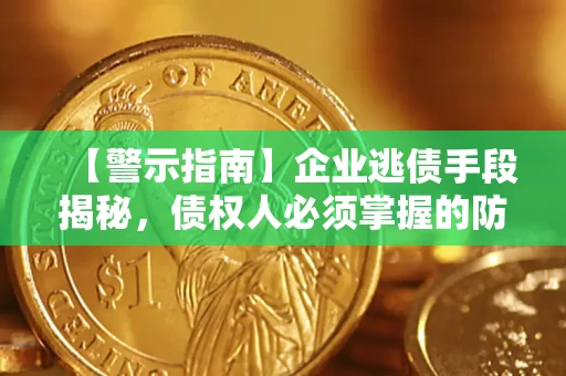 济南【警示指南】企业逃债手段揭秘，债权人必须掌握的防坑宝典