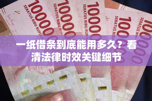 济南一纸借条到底能用多久？看清法律时效关键细节