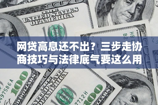 济南网贷高息还不出？三步走协商技巧与法律底气要这么用