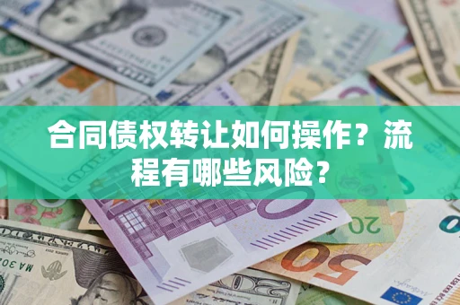 济南合同债权转让如何操作？流程有哪些风险？