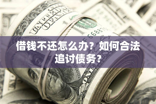 济南借钱不还怎么办？如何合法追讨债务？