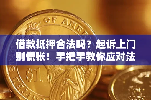 济南借款抵押合法吗？起诉上门别慌张！手把手教你应对法律程序