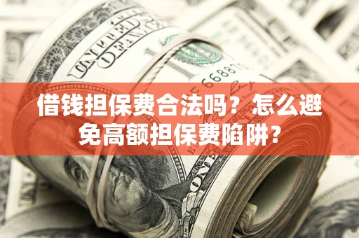 济南借钱担保费合法吗？怎么避免高额担保费陷阱？