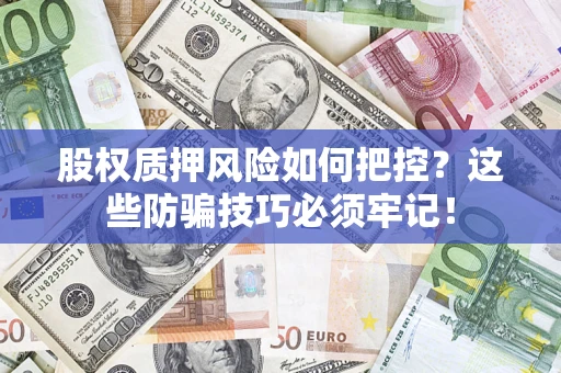 济南股权质押风险如何把控？这些防骗技巧必须牢记！