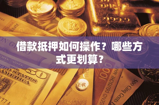 济南借款抵押如何操作？哪些方式更划算？