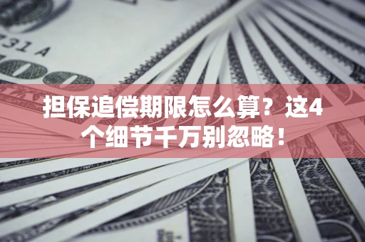 济南担保追偿期限怎么算?这4个细节千万别忽略! 济南担保追偿期限怎么算?这4个细节千万别忽略!