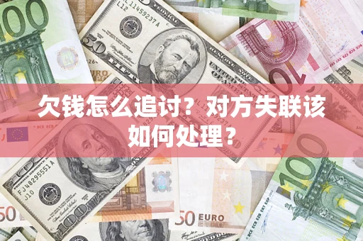 济南欠钱怎么追讨？对方失联该如何处理？