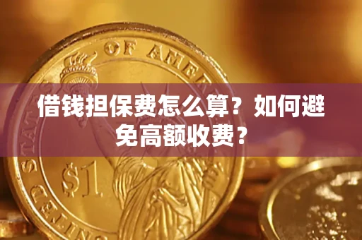 济南借钱担保费怎么算？如何避免高额收费？