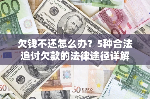 济南欠钱不还怎么办？5种合法追讨欠款的法律途径详解