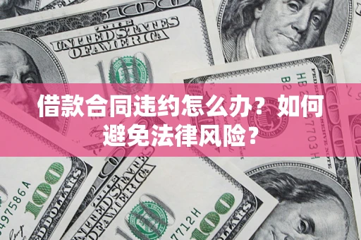 济南借款合同违约怎么办？如何避免法律风险？