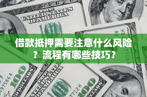 济南借款抵押需要注意什么风险？流程有哪些技巧？