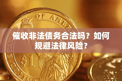 济南催收非法债务合法吗？如何规避法律风险？