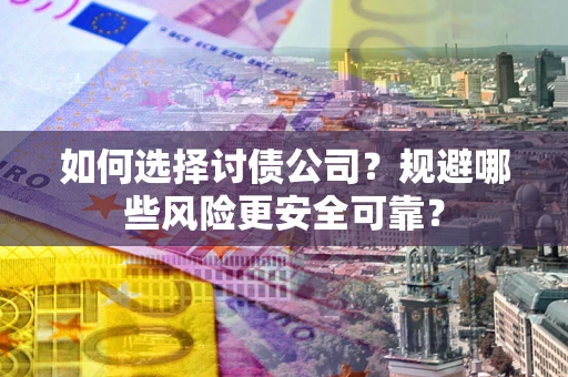 济南如何选择讨债公司？规避哪些风险更安全可靠？