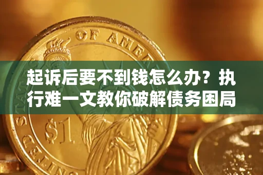 济南起诉后要不到钱怎么办？执行难一文教你破解债务困局