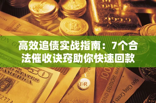 济南高效追债实战指南：7个合法催收诀窍助你快速回款