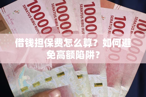 济南借钱担保费怎么算？如何避免高额陷阱？