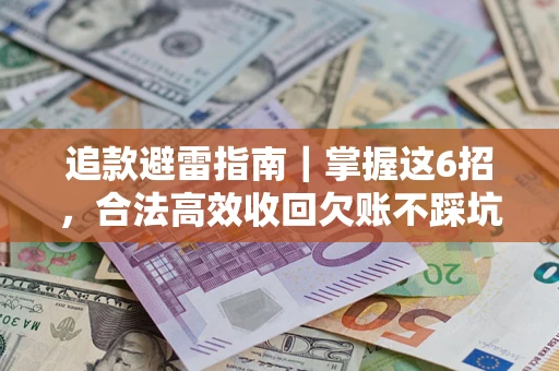 济南追款避雷指南｜掌握这6招，合法高效收回欠账不踩坑