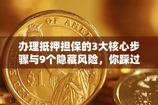 济南办理抵押担保的3大核心步骤与9个隐藏风险，你踩过哪个坑？