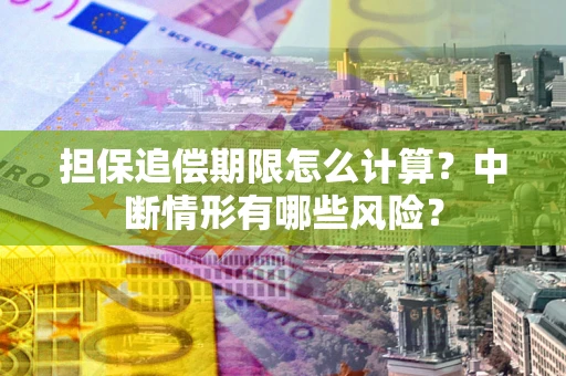 济南担保追偿期限怎么计算？中断情形有哪些风险？