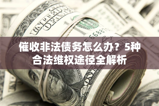 济南催收非法债务怎么办？5种合法维权途径全解析