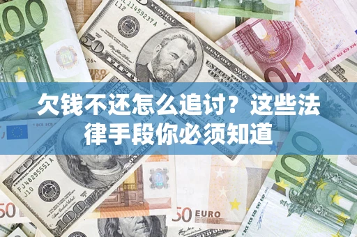 济南欠钱不还怎么追讨？这些法律手段你必须知道