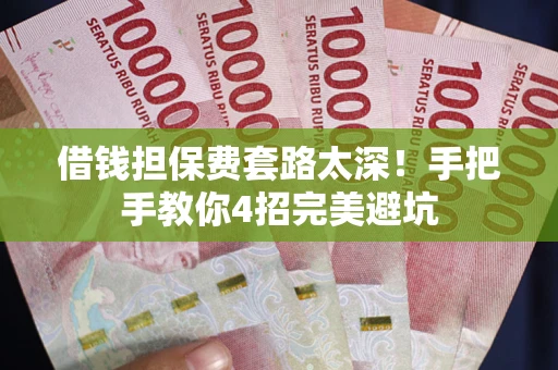 济南借钱担保费套路太深！手把手教你4招完美避坑