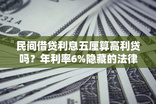 济南民间借贷利息五厘算高利贷吗？年利率6%隐藏的法律风险全解析