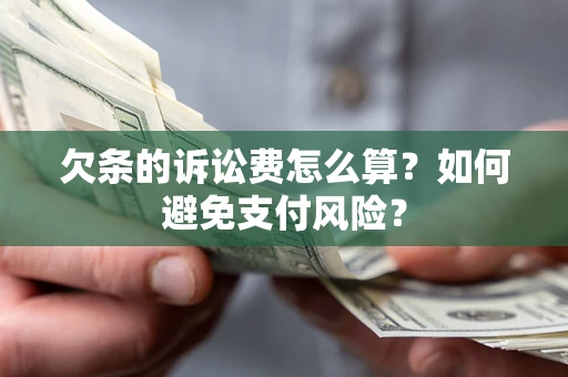 济南欠条的诉讼费怎么算？如何避免支付风险？