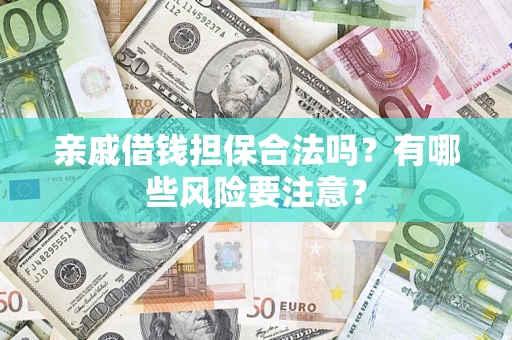 济南亲戚借钱担保合法吗？有哪些风险要注意？