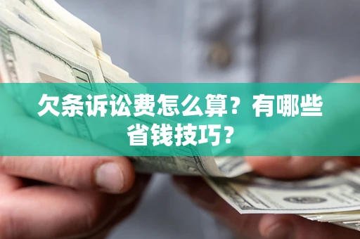 济南欠条诉讼费怎么算？有哪些省钱技巧？