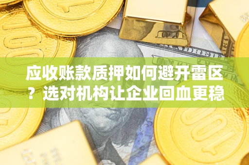 济南应收账款质押如何避开雷区？选对机构让企业回血更稳