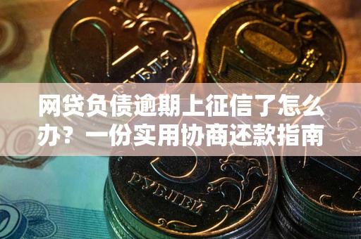 济南网贷负债逾期上征信了怎么办？一份实用协商还款指南请收好
