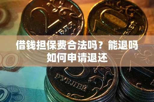 济南借钱担保费合法吗？能退吗如何申请退还