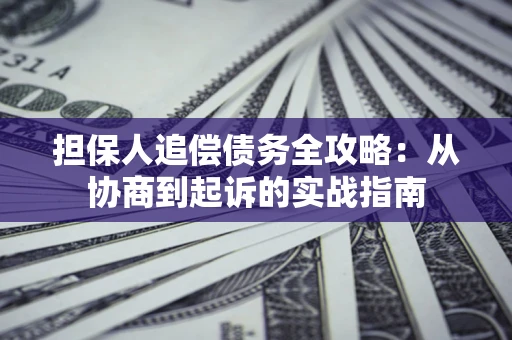 济南担保人追偿债务全攻略:从协商到起诉的实战指南 济南担保人追偿债务全攻略:从协商到起诉的实战指南