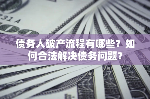 济南债务人破产流程有哪些？如何合法解决债务问题？