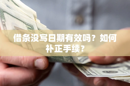 济南借条没写日期有效吗？如何补正手续？