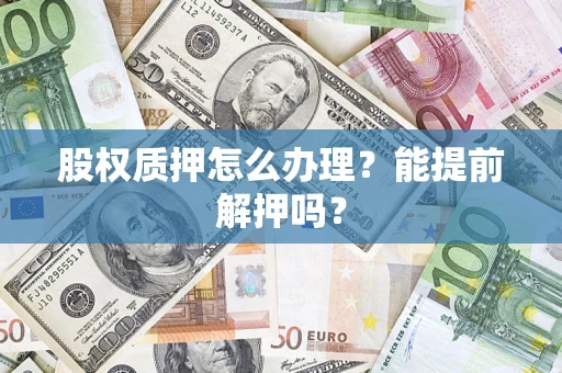 济南股权质押怎么办理？能提前解押吗？