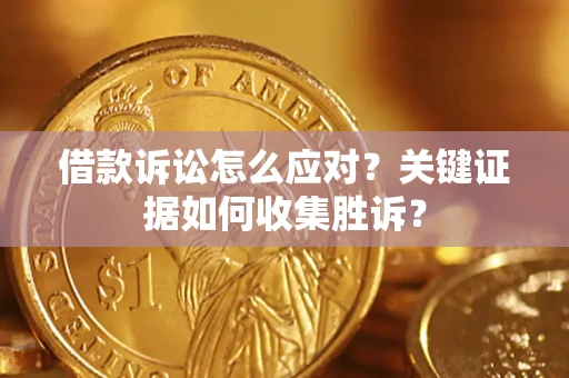济南借款诉讼怎么应对？关键证据如何收集胜诉？