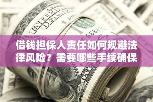济南借钱担保人责任如何规避法律风险？需要哪些手续确保安全？