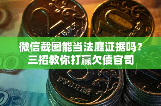 济南微信截图能当法庭证据吗？三招教你打赢欠债官司