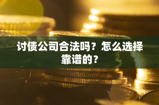 济南讨债公司合法吗？怎么选择靠谱的？