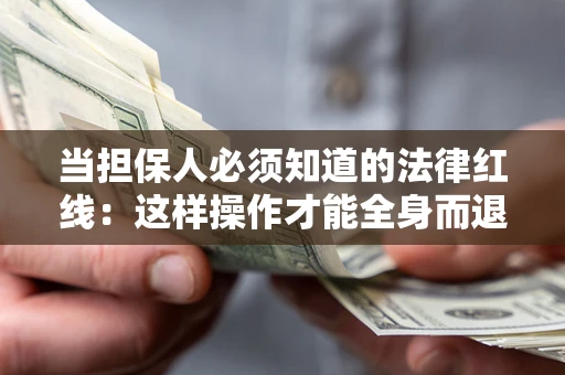 济南当担保人必须知道的法律红线：这样操作才能全身而退