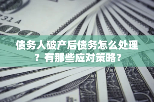济南债务人破产后债务怎么处理？有那些应对策略？